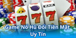 Những thông tin cơ bản về game nổ hũ đổi tiền mặt uy tín