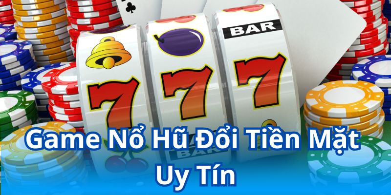 Những thông tin cơ bản về game nổ hũ đổi tiền mặt uy tín